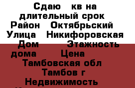 Сдаю 1-кв.на длительный срок › Район ­ Октябрьский › Улица ­ Никифоровская › Дом ­ 94 › Этажность дома ­ 5 › Цена ­ 8 000 - Тамбовская обл., Тамбов г. Недвижимость » Квартиры аренда   . Тамбовская обл.